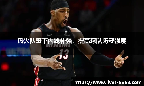 热火队签下内线补强，提高球队防守强度