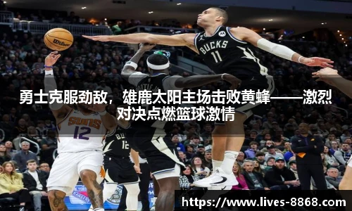 勇士克服劲敌，雄鹿太阳主场击败黄蜂——激烈对决点燃篮球激情
