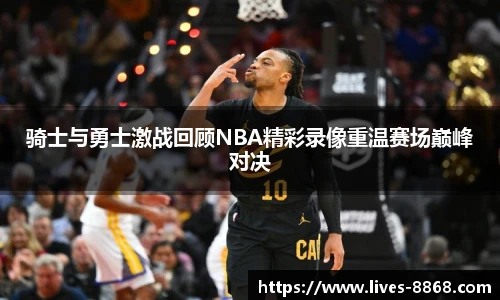 骑士与勇士激战回顾NBA精彩录像重温赛场巅峰对决