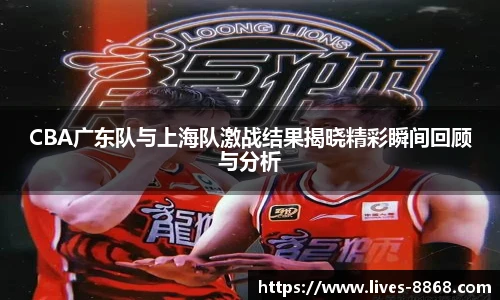 CBA广东队与上海队激战结果揭晓精彩瞬间回顾与分析
