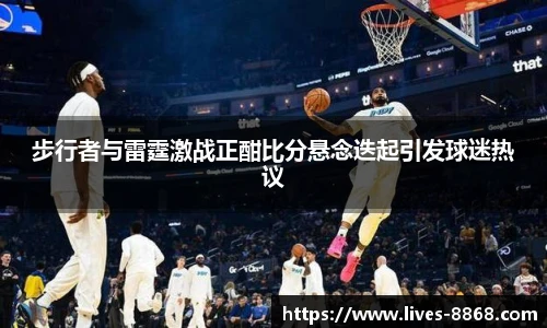 步行者与雷霆激战正酣比分悬念迭起引发球迷热议
