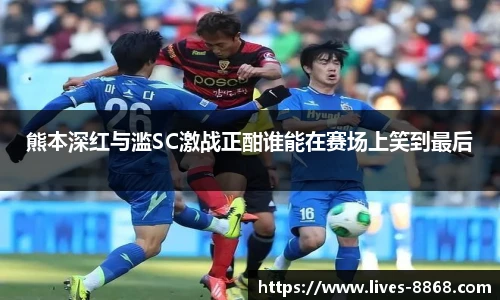熊本深红与滥SC激战正酣谁能在赛场上笑到最后