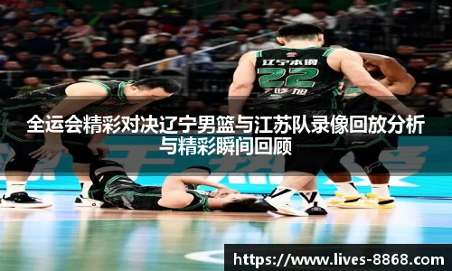 全运会精彩对决辽宁男篮与江苏队录像回放分析与精彩瞬间回顾