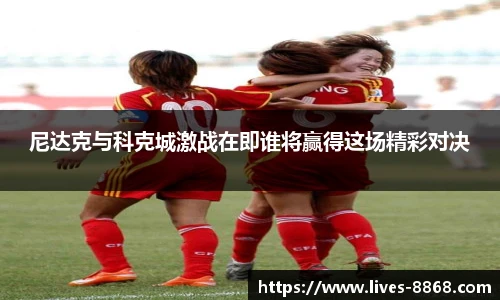 尼达克与科克城激战在即谁将赢得这场精彩对决