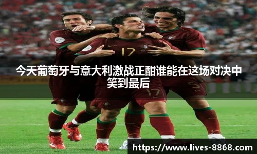 今天葡萄牙与意大利激战正酣谁能在这场对决中笑到最后