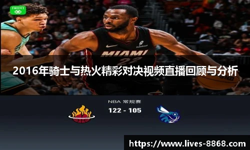 2016年骑士与热火精彩对决视频直播回顾与分析