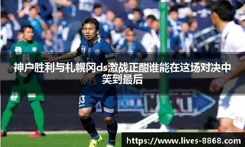 神户胜利与札幌冈ds激战正酣谁能在这场对决中笑到最后
